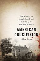 American Crucifixion: The Murder of Joseph Smith and the Fate of the Mormon Church 1610393139 Book Cover