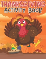 Thanksgiving Activity Book: Super Fun Thanksgiving Activities For Children | Coloring Pages, Mazes, Word Search | Perfect Gifts For Thanksgiving Day | Big Thanksgiving Activity Book For Kids B09DMXTHMC Book Cover