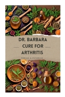 Dr Barbara Cure for Arthritis: The Definitive Guide to Treating and Reversing Arthritis with Natural Remedies, Using Dr Barbara's Recommended Herbs 1300394331 Book Cover