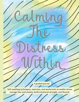 Calming The Distress Within a guided journal: Self-soothing techniques, exercises, and worksheets to soothe stress, manage fear and anxiety, build emotional strength, and flourish., watercolor wash wi 107605790X Book Cover