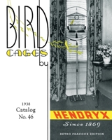 Bird Cages by Hendryx (Retro Peacock Edition, 1938): 1938 Catalog No. 46 0986863718 Book Cover