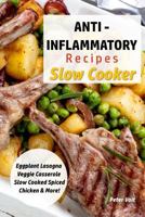 Anti - Inflammatory Recipes - Slow Cooker: Eggplant Lasagna - Veggie Casserole - Slow Cooked Spiced Chicken & More! 1718662793 Book Cover