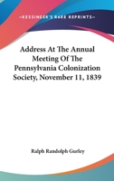 Address at the Annual Meeting of the Pennsylvania Colonization Society, November 11, 1839 0548410380 Book Cover