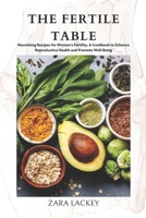 The Fertile Table: Nourishing Recipes for Women's Fertility. A Cookbook to Enhance Reproductive Health and Promote Well-Being B0CRCYSTDN Book Cover