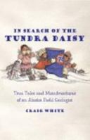 In Search of the Tundra Daisy: True Tales and Misadventures of an Alaska Field Geologist 1594330662 Book Cover