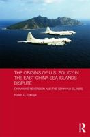 The Origins of U.S. Policy in the East China Sea Islands Dispute: Okinawa's Reversion and the Senkaku Islands 1138204242 Book Cover