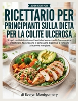Ricettario per principianti sulla dieta per la colite ulcerosa: Scopri pasti delicati e nutrienti che leniscono l'infiammazione intestinale, ... rendono piacevole mangiare. (Italian Edition) B0GXRYQZ73 Book Cover