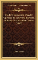 Modern Immersion Directly Opposed To Scriptural Baptism, In Reply To Alexander Carson 112000716X Book Cover