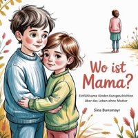 Wo ist Mama? - Einfühlsame Kinder-Kurzgeschichten über das Leben ohne Mutter (German Edition) 3990514288 Book Cover
