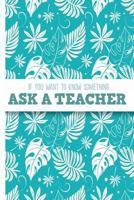 If You Want To Know Something, Ask a Teacher: College Ruled Notebook 172411106X Book Cover