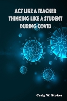 Act Like A Teacher Thinking Like a Student During Covid: Act Like A Teacher Thinking Like a Student During Covid B0DVZF794W Book Cover