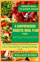 A COMPREHENSIVE DIABETIC MEAL PLAN FOR NEWLY DIAGNOSED: 1500 Days of Delicious and Nutritious Recipes with a 21-Day Meal Plan to Manage Blood Sugar Levels B0CTGNH3ZQ Book Cover