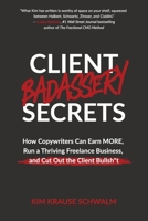 Client Badassery Secrets: How Copywriters Can Earn MORE, Run a Thriving Freelance Business, and Cut Out the Client Bullsh*t B0CHDV87MK Book Cover