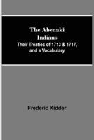 The Abenaki Indians: Their Treaties Of 1713 & 1717, And A Vocabulary With A Historical Introduction. 9388321286 Book Cover