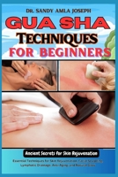 Gua Sha Techniques for Beginners: Ancient Secrets for Skin Rejuvenation: Essential Techniques for Skin Rejuvenation, Facial Sculpting, Lymphatic Drainage, Anti-Aging, and Natural Glow B0DRZ5K5BG Book Cover