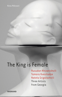 The King is Female: Rusudan Khizanishvili, Tamara Kvesitadze, Natela Grigalashvili: Three Artists from Georgia 3868324844 Book Cover