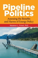 Pipeline Politics: Assessing the Benefits and Harms of Energy Policy 1440861854 Book Cover