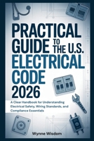 Practical Guide to the U.S. Electrical Code 2026: A Clear Handbook for Understanding Electrical Safety, Wiring Standards, and Compliance Essentials B0H3GQXKRJ Book Cover