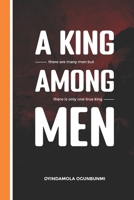 A KING AMONG MEN: There are many men but only one true king B0BCCVQ76B Book Cover