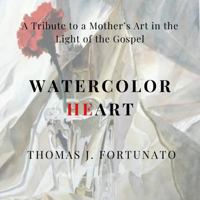 Watercolor Heart: A Tribute to a Mother's Art in the Light of the Gospel B0H64JY9LR Book Cover