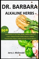 Dr. Barbara ALKALINE HERBS: 50+ Natural Herbs to Cure Lupus, Herpes, Diabetes, Hair Loss, Cancer, Enlarge Prostate, Kidney Diseases, Arthritis, Weak Erection, Tumors Asthma and other Chronic Diseases. 7866059179 Book Cover