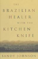 The Brazilian Healer with the Kitchen Knife: And Other Stories of Mystics, Shamans, and Miracle Makers 1579546862 Book Cover