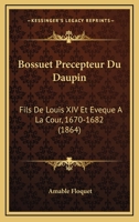 Bossuet, Précepteur Du Daupin, Fils De Louis XIV Et Évéque À La Cour: 1670-1682 1146091206 Book Cover