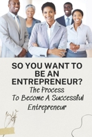 So You Want To Be An Entrepreneur?: The Process To Become A Successful Entrepreneur: What Is Innovation Measurement B09CGMTFBT Book Cover