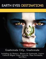 Guatemala City, Guatemala: Including Its History, Museos de Guatemala, Centro Cultural Miguel Angel Asturias, Plaza Fontabella, and More 1249223709 Book Cover