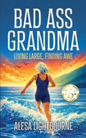 Bad Ass Grandma: Living Large, Finding Awe B0GR9JN18P Book Cover
