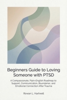 Beginners Guide to Loving Someone with PTSD: A Compassionate, Plain-English Roadmap to Support, Communication, Boundaries, and Emotional Connection After Trauma B0GKWBMGHM Book Cover