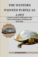 THE WESTERN PAINTED TURTLE AS A PET: A COMPLETE GUIDE TO THEIR HABITAT, DIET, HEALTH, MANAGEMENT, NUTRITION, AND MANY MORE B0DWM3ZPHX Book Cover
