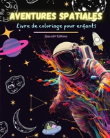 Aventures spatiales - Livre de coloriage pour enfants - Dessins amusants et créatifs de l'espace: Les enfants stimuleront leur créativité et s'amuseront à explorer l'espace B0C4Z3XQ99 Book Cover