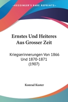 Ernstes Und Heiteres Aus Grosser Zeit: Kriegserinnerungen Von 1866 Und 1870-1871 (1907) 1160732590 Book Cover