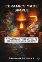 Ceramics Made Simple: A Practical Introduction to Ceramic Science & Industry B0GWZYZ7RZ Book Cover