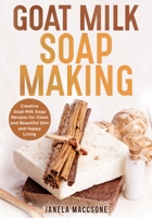Goat Milk Soap Making: Creative Goat Milk Soap Recipes for Clean and Beautiful Skin and Happy Living B09GD33H6L Book Cover