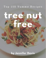 Top 150 Yummy Tree Nut Free Recipes: Make Cooking at Home Easier with Yummy Tree Nut Free Cookbook! B08JJR7FWX Book Cover