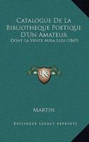 Catalogue De La Bibliotheque Poetique D'Un Amateur: Dont La Vente Aura Lieu (1869) 1160823057 Book Cover