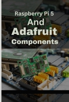 Raspberry Pi 5 and Adafruit Components: A Practical Guide and DIY Handbook to Creative Integration and Tech Fusion B0CTBG2VBD Book Cover