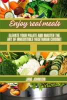 Enjoy real meals: Elevate Your Palate and Master the Art of Irresistible Vegetarian Cuisine! B0CPHBQFGC Book Cover