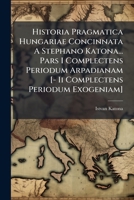 Historia Pragmatica Hungariae Concinnata A Stephano Katona... Pars I Complectens Periodum Arpadianam [- Ii Complectens Periodum Exogeniam] 124788998X Book Cover