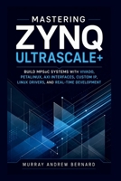 Mastering Zynq UltraScale+: Build MPSoC Systems with Vivado, PetaLinux, AXI Interfaces, Custom IP, Linux Drivers, and Real-Time Development B0H6X5LRVF Book Cover