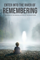 Enter Into The River Of Remembering: Whispers OF Wisdom Untold Received At The Rivers Edge B0H2KJZ344 Book Cover
