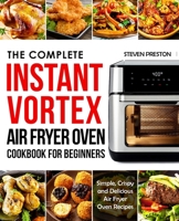 The Complete Instant Vortex Air Fryer Oven Cookbook For Beginners: Simple, Crispy and Delicious Air Fryer Oven Recipes B08R9GNN3S Book Cover