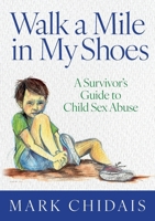 Walk a Mile in my Shoes: A Survivor’s Guide to Child Sex Abuse 1923523112 Book Cover