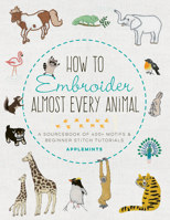 How to Embroider Almost Every Animal: A Sourcebook of 400+ Motifs and Beginner Stitch Tutorials 1631599909 Book Cover