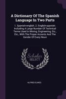 A Dictionary Of The Spanish Language In Two Parts: 1. Spanish-english. 2. English-spanish: Including A Large Number Of Technical Terms Used In Mining, ... Proper Accents And The Gender Of Every Noun 1021779849 Book Cover