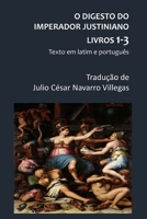 O Digesto do Imperador Justiniano - Livros 1-3 (Tradução): Texto em latim e português (O Digesto do Imperador Justiniano (versão impressa)) (Portuguese Edition) B0GRBN2JQL Book Cover