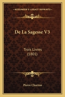 de La Sagesse, Trois Livres... - Primary Source Edition 116763828X Book Cover