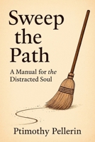 Sweep the Path: A Manual for the Distracted Soul B0FGDBDQRQ Book Cover